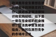政法类毕业生要想在现代社会中找到稳定的工作，就必须掌握法律知识和实践经验。以下是一些在毕业后的职业推荐，政法类毕业生就业指南，如何在激烈竞争的市场中立足