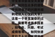毕业后的选择对于许多学生来说都是至关重要的。如何在众多的课程中找到自己的兴趣并顺利地进入心仪的大学？这是一个非常复杂的过程，需要考虑很多因素，如专业、兴趣、考试成绩等等。，如何快速定位个人兴趣并顺利申请大学？