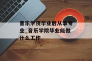 音乐学院毕业后从事专业_音乐学院毕业能做什么工作
