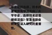 毕业后的选择，技术的重要性及学习方向，大学毕业，选择技术还是继续深造？答案是职业教育和深入研究的重要性。