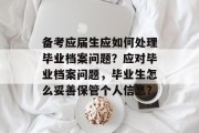 备考应届生应如何处理毕业档案问题？应对毕业档案问题，毕业生怎么妥善保管个人信息？