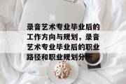 录音艺术专业毕业后的工作方向与规划，录音艺术专业毕业后的职业路径和职业规划分析
