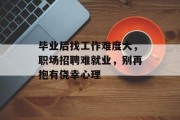 毕业后找工作难度大，职场招聘难就业，别再抱有侥幸心理