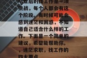 毕业后的找工作是一项挑战，每个人都会有这个阶段。有时候可能会感到迷茫和困惑，不知道自己适合什么样的工作。下面是一个简单的建议，希望能帮助你。，迷茫求职，找工作的四大要点