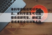本科毕业后还可以读什么，本科毕业生可以选择攻读研究生、继续深造或者职业培训等方向。
