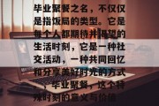 毕业聚餐之名，不仅仅是指饭局的类型。它是每个人都期待并渴望的生活时刻，它是一种社交活动，一种共同回忆和分享美好时光的方式。，毕业聚餐，这个特殊时刻的意义与价值