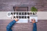 大学毕业后最怕什么？，大学生就业难