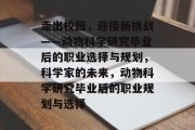 走出校园，迎接新挑战——动物科学研究毕业后的职业选择与规划，科学家的未来，动物科学研究毕业后的职业规划与选择