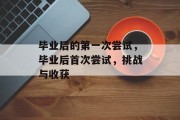 毕业后的第一次尝试，毕业后首次尝试，挑战与收获