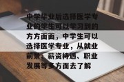 中学毕业后选择医学专业的学生可以学习到的方方面面，中学生可以选择医学专业，从就业前景、薪资待遇、职业发展等多方面去了解