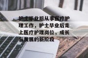 护士毕业后从事医疗护理工作，护士毕业后走上医疗护理岗位，成长与发展的新阶段