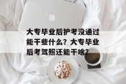 大专毕业后护考没通过能干些什么？大专毕业后考驾照还能干啥？