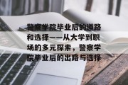 警察学院毕业后的道路和选择——从大学到职场的多元探索，警察学院毕业后的出路与选择
