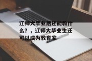 辽师大毕业后还能教什么？，辽师大毕业生还可以成为教育家