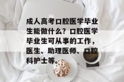 成人高考口腔医学毕业生能做什么？口腔医学毕业生可从事的工作，医生、助理医师、口腔科护士等。
