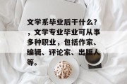 文学系毕业后干什么？，文学专业毕业可从事多种职业，包括作家、编辑、评论家、出版人等。