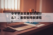 小学毕业后暑假该做什么？，暑假安排新课程？