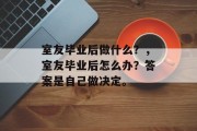 室友毕业后做什么？，室友毕业后怎么办？答案是自己做决定。