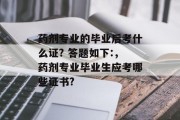 药剂专业的毕业后考什么证? 答题如下:，药剂专业毕业生应考哪些证书?