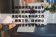 机械类研究生毕业后干什么？机械类研究生毕业后可以从事科研工作、教育工作、技术转让、工程技术管理等工作。