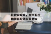 铁特吸攻略，全面解析如何轻松驾驭铁特吸