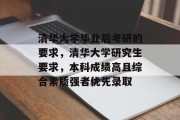 清华大学毕业后考研的要求，清华大学研究生要求，本科成绩高且综合素质强者优先录取