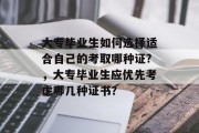 大专毕业生如何选择适合自己的考取哪种证?，大专毕业生应优先考虑哪几种证书？
