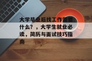 大学毕业后找工作需要什么？，大学生就业必读，简历与面试技巧指南