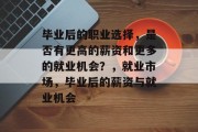 毕业后的职业选择，是否有更高的薪资和更多的就业机会？，就业市场，毕业后的薪资与就业机会