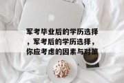 军考毕业后的学历选择，军考后的学历选择，你应考虑的因素与对策