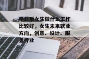 毕业后女生做什么工作比较好，女生未来就业方向，创意、设计、服务行业