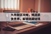 九阴新区攻略，畅游武侠世界，解锁隐藏秘境