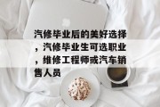 汽修毕业后的美好选择，汽修毕业生可选职业，维修工程师或汽车销售人员