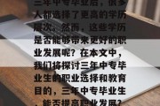 三年中专毕业后，很多人都选择了更高的学历层次。然而，这些学历是否能够带来更好的职业发展呢？在本文中，我们将探讨三年中专毕业生的职业选择和教育目的，三年中专毕业生，能否提高职业发展?