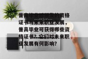 普高毕业后颁发的资格证书与未来职业发展，普高毕业可获得哪些资格证书？它们对未来职业发展有何影响？