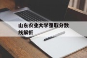 山东农业大学录取分数线解析