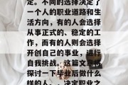 毕业后的选择在很多人眼中都是一个重要的决定。不同的选择决定了一个人的职业道路和生活方向，有的人会选择从事正式的、稳定的工作，而有的人则会选择开创自己的事业，进行自我挑战。这篇文章将探讨一下毕业后做什么样的人。，决定职业之路，哪种人更有可能走向成功？