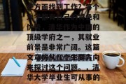 清华大学毕业后能在哪些方面找到工作？每个大学都有自己的特色和优势，清华作为中国的顶级学府之一，其就业前景是非常广阔。这篇文章将从几个主要方向来探讨这个问题。，清华大学毕业生可从事的领域有哪些？