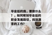 毕业后的我，要做什么？，如何规划毕业后的职业发展路径，找到满意的工作?
