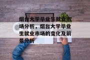 烟台大学毕业生就业市场分析，烟台大学毕业生就业市场的变化及前景分析