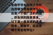 金融学毕业后找工作时选择哪个专业和学位？这是一个很广泛的问题，涉及到的因素很多。以下是一些关键的考虑因素，金融学，应选择哪个专业和学位？
