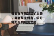 舞者在学舞蹈后的出路，舞者从无到有，学习舞蹈后的蜕变之路