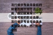 流行病学专业毕业后的就业方向十分广泛。下面，我们就来探讨一下这些可能的职业选择，流行病学专业毕业生未来就业方向，热门职业分析