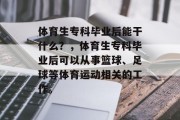 体育生专科毕业后能干什么？，体育生专科毕业后可以从事篮球、足球等体育运动相关的工作。