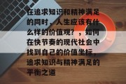 在追求知识和精神满足的同时，人生应该有什么样的价值观？，如何在快节奏的现代社会中找到自己的价值坐标，追求知识与精神满足的平衡之道