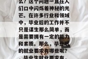 毕业后的就业需求是什么？这个问题一直在人们口中闪烁着神秘的光芒。在许多行业和领域中，毕业后的工作并不只是谋生那么简单，而是需要拥有一定的能力和素质。那么，毕业后的就业要求有哪些呢？，毕业生就业要求有，技能、经验、职业规划