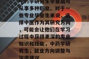 中药学研究生毕业后可从事多种职业。对于一些专业毕业生来说，选择中医作为其研究方向，可能会让他们在学习过程中获得更深的专业知识和技能，中药学研究生，就业方向调整与深造建议