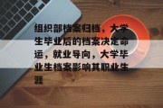 组织部档案归档，大学生毕业后的档案决定命运，就业导向，大学毕业生档案影响其职业生涯