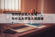 为何毕业后入党难？，为什么大学生入党困难？