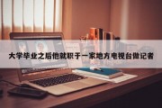 大学毕业之后他就职于一家地方电视台做记者